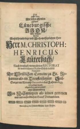 Das auffs Neue Mit festen Seulen gestützete Lüneburgische Zion/ Wie solches/ Als der ... Herr M. Christoph: Henricus Lauterbach/ Nach treuligst-verwalteten Rectorat der weitberühmten Raths-Schule daselbst Nunmehro Der Christlichen Gemeine zu St. Johannis als ein Treufleißigster Seel-Sorger im Monath Decembris des Jahres 1693 vorgesetzet ward