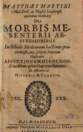 Matthaei Martini Med. Doct. ac Physici Islebiensis quondam Ordinarij De Morbis Mesenterii Abstrusioribus : In Scholis Medicorum hactenus praetermissis, nec scriptis Veterum Illustratis
