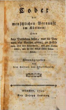 Codex der menschlichen Vernunft im Kleinen: Oder kurze Darstellung dessen, was die Vernunft allen Menschen gebietet : zur Aufklärung über ihre Lebensweise, und zum Unterrichte, wie sie ihr Glück sicher stellen sollen