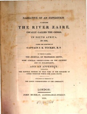 Narrative of an expedition to explore the river Zaire, usually called the Congo, in South Africa, in 1816 under the direction of Captain J. K. Tuckey : To which is added, the journal of Prof. Smith, some general observations on the country and its inhabitants and an app.: containing the natural history of that part of the kingdom of Congo through which the Zaire flows