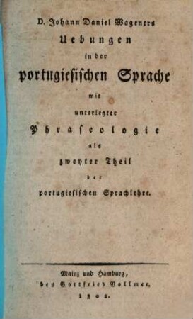Portugiesische Sprachlehre : nebst Uebungen zu Anwendungen der Grundsätze der Wortfügung und Schreibart dieser Sprache, 2