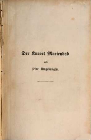 Der Kurort Marienbad und seine Umgebungen, medicinisch, historisch und topographisch dargestellt : Ein Handbuch für Kurgäste. (Mit 10 lithogr. Ansichten)