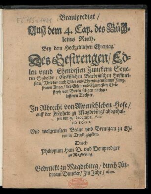 Brautpredigt/|| Ausz dem 4. Cap. des Büch=||leins Ruth.|| Bey dem Hochzeitlichen Ehrentag.|| Des ... || Junckern Seue=||rin Syboldt/ Gräfflichen Barbeyischen Hoffmei-||stern/ Vnd der ... Jung=||frawn Anna/ des ... Chri=||stoph von Bieren seligen nachge=||lassenen Tochter.|| Jn Albrecht von Alvenschleben Hofe/|| auff der Freyheit zu Magdeburgk also gehal=||ten den 9. Decembr. An-||no 1600.|| ... Durch || Philippum Han D. vnd Domprediger || zu Magdeburg.||