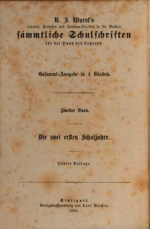 R. J. Wurst's sämmtliche Schulschriften für die Hand des Lehrers : Gesammt-Ausg. in 4 Bänden, 2. Die zwei ersten Schuljahre : eine theoretisch-praktische, auf das neue psychologische System von Dr. Beneke gegründete Anleitung zur Behandlung sämmtlicher Unterrichtsgegenstände in der ersten Elementarklasse ; nebst einer reichlichen Sammlung von Aufgaben zur stillen Beschäftigung