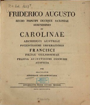 Friderico Augusto regio ... Saxoniae et Carolinae, Archiduci Austriae ... felicia augustissimi connubii auspicia pie gratulatur Dioecesis Annaemontana