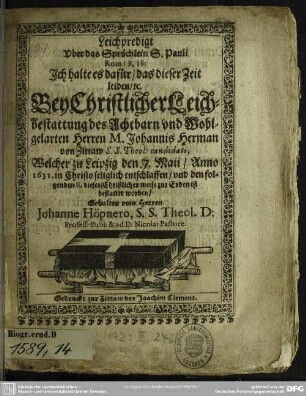 Leichpredigt über das Sprüchlein S. Pauli rom. 8,18 ... bey christlicher Leichbestattung des ... Johannis Herman ..., welcher zu Leipzig den 7. Maii anno 1631 seliglich entschlaffen ...