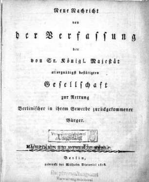 Neue Nachricht von der Verfassung der von Sr. Königl. Majestät allergnädigst bestätigten Gesellschaft zur Rettung Berlinischer in ihrem Gewerbe zurückgekommener Bürger