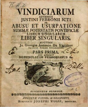 Vindiciarum Adversus Justini Febronii ICti De Abusu Et Usurpatione Summæ Potestatis Pontificiæ Librum Singularem Liber Singularis, Pars prima