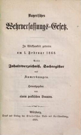 Bayerisches Wehrverfassungs-Gesetz : in Wirksamkeit getreten am 1. Februar 1868 ; nebst Inhaltsverzeichniß, Sachregister und Anmerkungen, [1]
