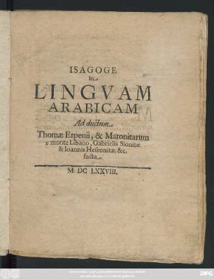 Isagoge in Linguam Arabicam Ad ductum Thomae Erpenii, & Maronitarum e monte Libano, Gabrielis Sionitae & Joannis Hesronitae, &c. facta