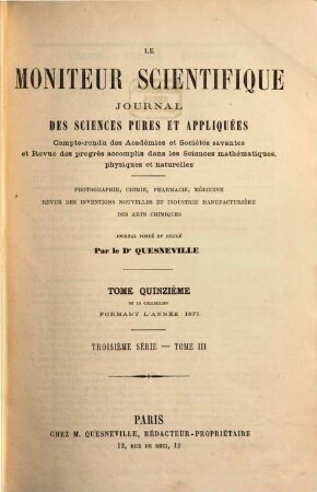 Le moniteur scientifique de Quesneville : journal des sciences pures et appliquées spécialement consacré aux chimistes et aux manufacturiers. 15. 1873 = Sér. 3, T. 3