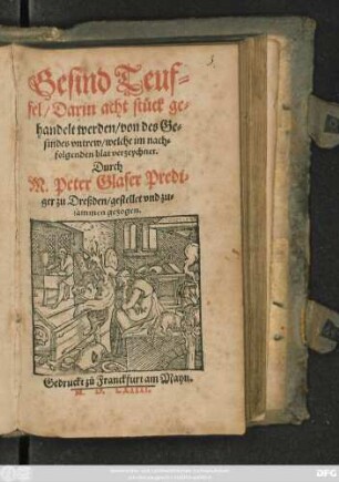 Gesind Teuf=||fel/ Darin acht stück ge=||handelt werden/ von des Ge=||sindes vntrew/ welche im nach=||folgenden blat verzeychnet.|| Durch Peter Glaser Predi=||ger zu Dreßden/ gestellet vnd zu=||sammen gezogen.||