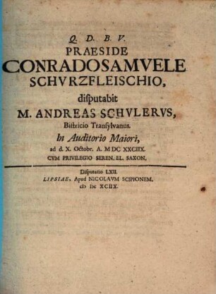 Praeside Conrado Samuele Schurzfleischio, disputabit M. Andreas Schulerus, Bistricio Transylvanus. In Auditorio Maiori, ad d. X. Octobr. A. MDCXXCIIX.