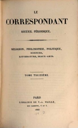 Le correspondant : recueil périodique ; religion, philosophie, politiques, sciences, littérature, beaux-arts. 13. 1846