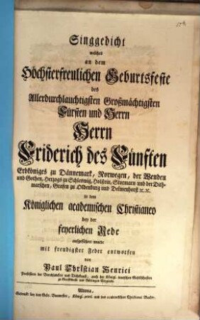 Singgedicht, welches an dem Höchsterfreulichen Geburtsfeste Friedrich V. Erbköniges von Dänemark ... in dem Kön. academ. Christiano aufgeführt wurde