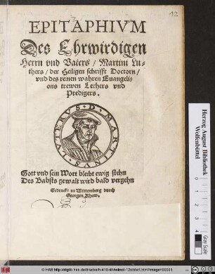 EPITAPHIVM || Des Ehrwirdigen || Herrn vnd Vaters/ Martini Lu=||thers/ der Heiligen schrifft Doctorn/|| vnd des reinen wahren Euangeli=||ons trewen Lerhers vnd || Predigers.|| ... ||
