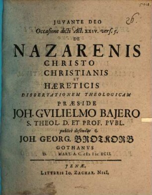 Occasione dicti Act. XXIV. vers. 5. De Nazarenis Christo Christianis Et Haereticis Dissertationem Theologicam Praeside Joh. Guilielmo Baiero ... publice defendat Joh. Georg. Brotkorb Gothanus D. Mart. A.C. MDCXCII.