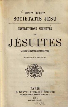 Monita secreta societatis Jesu : Instructions secrètes des Jésuites suivie de pièces justificatives
