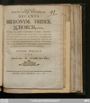 Facvltatis Ivridicae Decanvs Hieronym. Frider. Schorch, Ictvs, Sacri Palatii Caesarei Comes, Eminentissimi Ac Celsissimi Principis Electoris Mogvntini Consiliarivs Regiminis, Memoratae Facvltatis Adsessor Et Decretal. Prof. P. Ordin. Civitatis Erfordiensis Consvl. Primarivs, Nec Non Academiae Electoral. Mogvntinae Scientiarvm Vtilivm Praeses Lectori Benevolo S.P.D.
