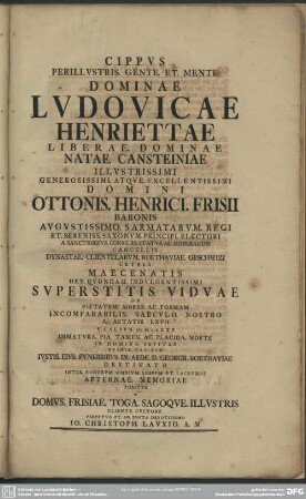 Cippus Perillustris. Gente. Et. Mente Dominae Ludovicae Henriettae Liberae. Dominae Natae. Cansteiniae ... Domini Ottonis. Henrici. Frisii Baronis ... Superstitis. Viduae ...