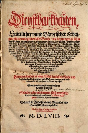 Dienstbarkhaiten, Stättlicher vnnd Bäwrischer Erbaigen gutter vnnd gründtlicher Bericht wie die jrrungen so sich in den Stätten vnnd Märckten von wegen Schidmäür Wänd Dachtropffen Aussehens Tagliechts ... vor Gerichten gütlich ... zuendtschaiden zutragen vnnd durch die Partheyen ... fürgebracht auch durch die oberkait ... verabschidet mügen werden ... : Hierinnen werden in disem Buch letzlich die Recht vnd Freyhaiten der Heüratgüter auch Bawrecht so man sunst Erbrecht nendt mit jren sundern Titteln begriffen. Sampt ainem ... Register versehen