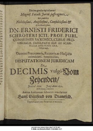 Magnif. Facult. Iurid. suffragante, sub praesidio ... Dn. Ernesti Friderici Schröteri ... Disputationem Iuridicam De Decimis vulgo Vom Zehenden/ Ienae ad diem Iunii Anno 1657. horis locoque consuetis Amicae Amicorum submittit ventilationi Hanß Gottfried von Dransfeld