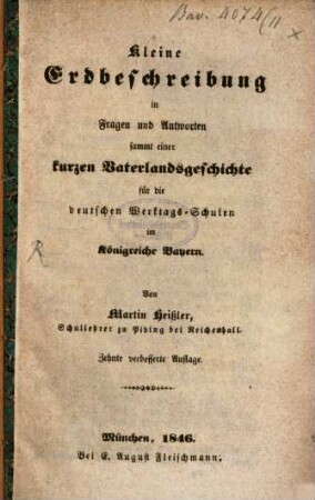 Kleine Erdbeschreibung in Fragen und Antworten : sammt einer kurzen Vaterlands-Geschichte für die deutschen Werktags- Schulen im Königreiche Bayern