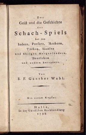 Der Geist und die Geschichte des Schach-Spiels bei den Indern, Persern, Arabern, Türken, Sinesen und übrigen Morgenländern, Deutschen und andern Europäern : Mit einem Kupfer