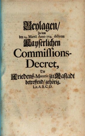 Beylagen zu dem ... 1714 dictirten K. Cons. Decret die Friedens Materie zu Rastadt betreff