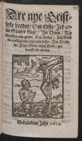 Dre nye Geistlyke Leeder/ Dat Erste/ Ick arme Sünder Klage/ Im Thone/ Wy drincken alle gerne. Dat Ander./ Ach Godt du woldest my bystandt dohn. Dat Drüdde/ Myn Godt/ myn Godt/ gedencke du an my