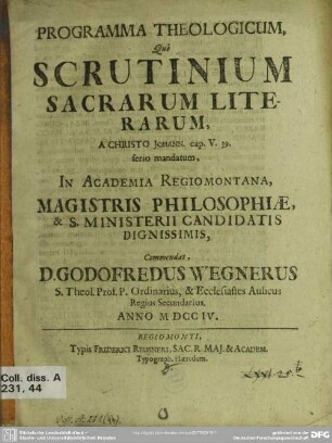 Programma Theologicum, Quo Scrutinium Sacrarum Literarum, A Christo Johann. cap. V. 39. serio mandatum, In Academia Regiomontana, ... Commendat, D. Godofredus Wegnerus ...