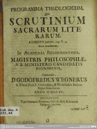Programma Theologicum, Quo Scrutinium Sacrarum Literarum, A Christo Johann. cap. V. 39. serio mandatum, In Academia Regiomontana, ... Commendat, D. Godofredus Wegnerus ...