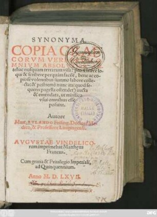 SYNONYMA.|| COPIA GRAE=||CORVM VERBORVM O-||MNIVM ABSOLVTISS. AN-||tehac nusquam terrarum visa: pro Graecè lo-||qui & scribere perquàm facilè, bene ac co-||piosè volentibus summo labore colle-||cta: & postremò nunc ita ... || aucta || & emendata, ut mirifico || vsui omnibus esse || possint.|| Autore || Mart. RVLANDO Frising. Doctore Me=||dico, & Professore Laugingensi.||
