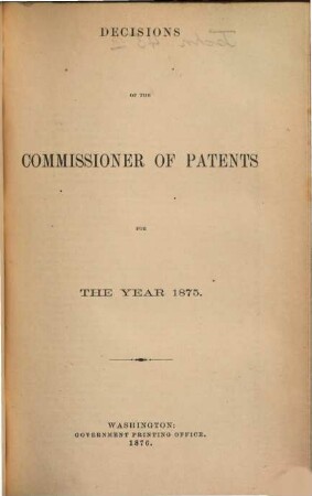 Decisions of the Commissioner of Patents and of the United States courts in patent and trade-mark and copyright cases : comp. from vols. ..., incl., of the official gazette of the U.S. Patent Office during the year .... 1875
