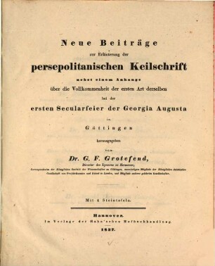 Neue Beiträge zur Erläuterung der persepolitanischen Keilschrift : nebst einem Anhange über die Vollkommenheit der ersten Art derselben bei der ersten Secularfeier der Georgia Augusta in Göttingen