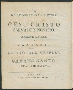 Die Herabnehmung des Heiligen Leichnams Jesu vom Creutz, : ein geistliches Drama, welches in der Chur-Fürstl. Hof-Capelle am Oster heiligen Abend aufgeführet worden. Im Jahr 1788