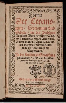 Forma Der Ceremonien, Lectionum vnd Gebette, bei den Predigten Göttliches Worts, de[r] Kinder Tauf ... Jn der Kirchen zu Straßburg gebräuchlich, Vnd auß derselben Kirchen-Ordnung, in diß Handbüchlin zusamen gebracht