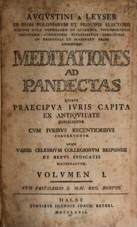 Augustini a Leyser Meditationes ad Pandectas : quibus praecipua iuris capita ex antiquitate explicantur atque variis celebrium collegiorum responsis et rebus iudicatis illustrantur. 1. (1772)