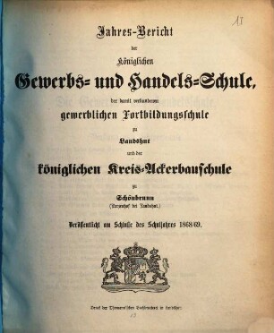Jahres-Bericht der Königlichen Gewerb-Schule, des damit verbundenen Vorcurses, der Fortbildungs-Schulen und der Landwirthschaftlichen Winterschule zu Landshut : für das Schul-Jahr .... 1868/69