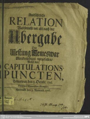 Ausführliche Relation Was sowohl vor als nach der Ubergabe Der Festung Temeswar Merckwürdiges vorgefallen : Nebst den Capitulations-Puncten, Temeswar, den 13. Octobr. 1716.
