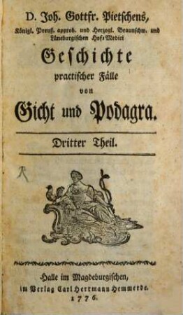 D. Joh. Gottfr. Pietschens, Königl. Preuß. approb. und Herzogl. Braunschw. und Lüneburgischen Hof-Medici, Geschichte practischer Fälle von Gicht und Podagra, Dritter Theil