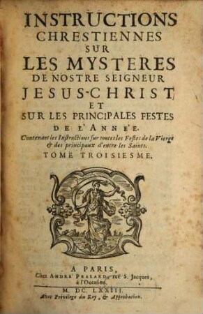 Instructions Chrestiennes Sur Les Mysteres De Nostre Seigneur Jesus-Christ, Sur Les Principales Festes De L'Année. 3, Contenant les Instructions sur toutes les Festes de la Vierge & des principaux d'entre les Saints