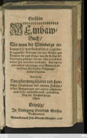 Ein schön Weinbaw-Buch : Wie man die Weinberge erbawen sol/ und sonderlichen nach dieser Landes Art Gebirgen/ als von Meissen und Dreßden bis nach Pirna ... Benebens Von pflantzung schöner und herrlicher Obstbäume und anderer Früchte/ in den Weingebirgen oder andern Lustgärten ...