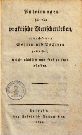 Anleitungen für das praktische Menschenleben : erwachsenen Söhnen & Töchtern geweihet, welche glücklich & froh zu sein wünschen