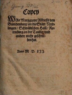 Copey was Marggraue Albrecht von Brandenburg an die Stett Nordlingen, Schwäbischen Hall, Rotenburg an der Tauber, vnd andere mehr geschrieben hat