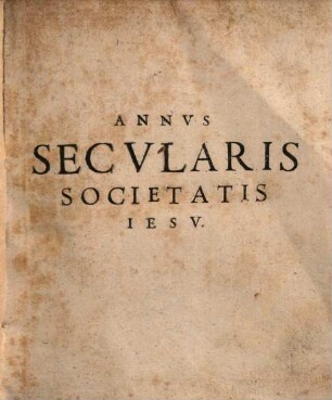 Annus secularis Societatis Iesu adumbratus ex anno temporalis a Gymnasio Tricoronato Ubiorum : Anno Confirmatae Societatis centesimo Salutis humanae MDCXL