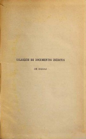 Colección de documentos inéditos, relativos al descubrimiento conquista y organización de las antiguas posesiones españolas de ultramar. 42. 1884