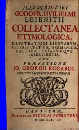 Godofr. Guilielmi Leibnitii Collectanea etymologica illustrationi linguarum, veteris celticae, germanicae, gallicae aliarumque inservientia. 1