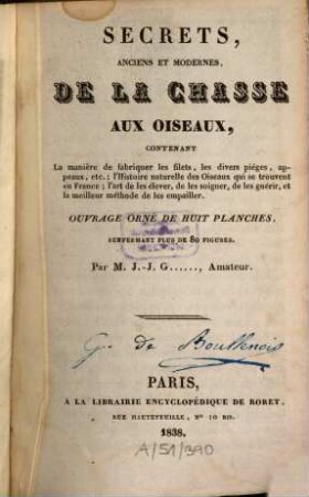 Secrets, anciens et modernes de la chasse aux oiseaux : contenant la manière de fabriquer les filets, les divers pièges, appeaux, ect. l'Histoire naturelle des Oiseaux qui se trouvent en France, ... ; Ouvrage orné de 8 planches, renfermant plus de 80 figures