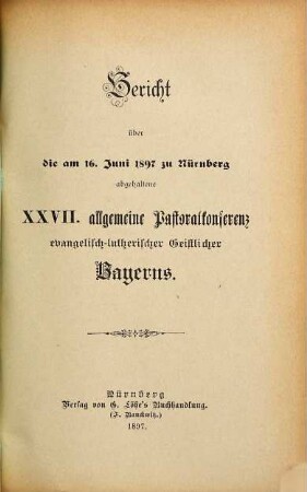 Bericht über die am ... in ... abgehaltene Allgemeine Pastoral-Conferenz Evangelisch-Lutherischer Geistlicher Bayerns. 1897 = 27